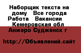 Наборщик текста на дому - Все города Работа » Вакансии   . Кемеровская обл.,Анжеро-Судженск г.